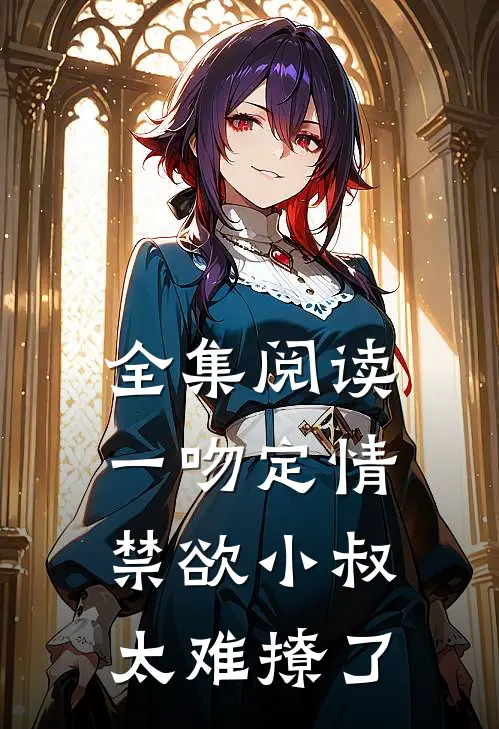 全集阅读一吻定情禁欲小叔太难撩了