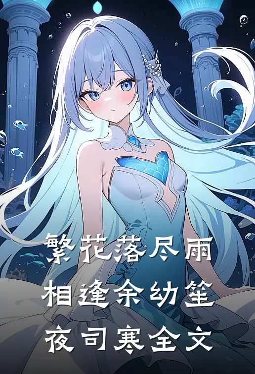 繁花落尽雨相逢余幼笙夜司寒全文