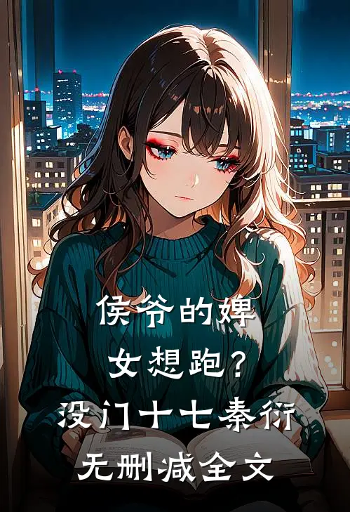 侯爷的婢女想跑？没门十七秦衍无删减全文