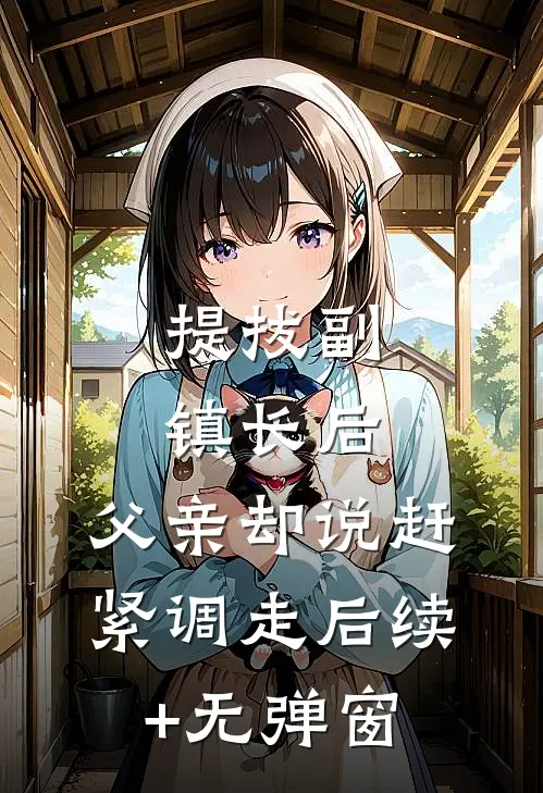 提拔副镇长后，父亲却说赶紧调走后续+无弹窗