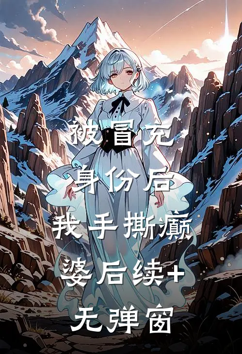 被冒充身份后，我手撕癫婆后续+无弹窗