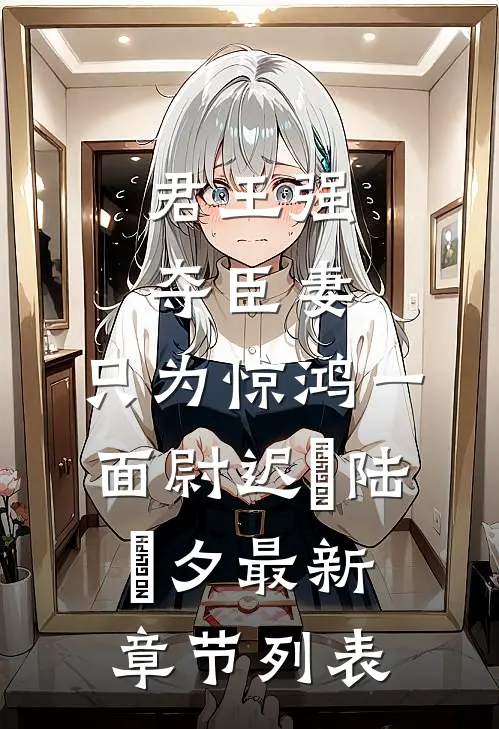 君王强夺臣妻，只为惊鸿一面尉迟璟陆妧夕最新章节列表