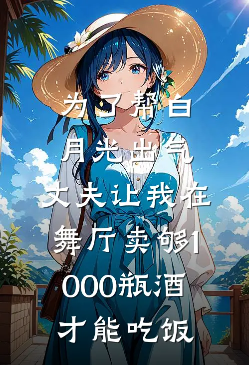 为了帮白月光出气，丈夫让我在舞厅卖够1000瓶酒才能吃饭