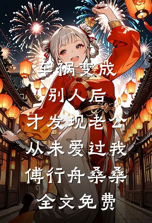 车祸变成别人后，才发现老公从未爱过我傅行舟桑桑全文免费