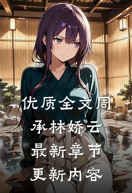 优质全文周承林娇云最新章节更新内容