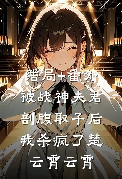 结局+番外被战神夫君剖腹取子后，我杀疯了楚云霄云霄