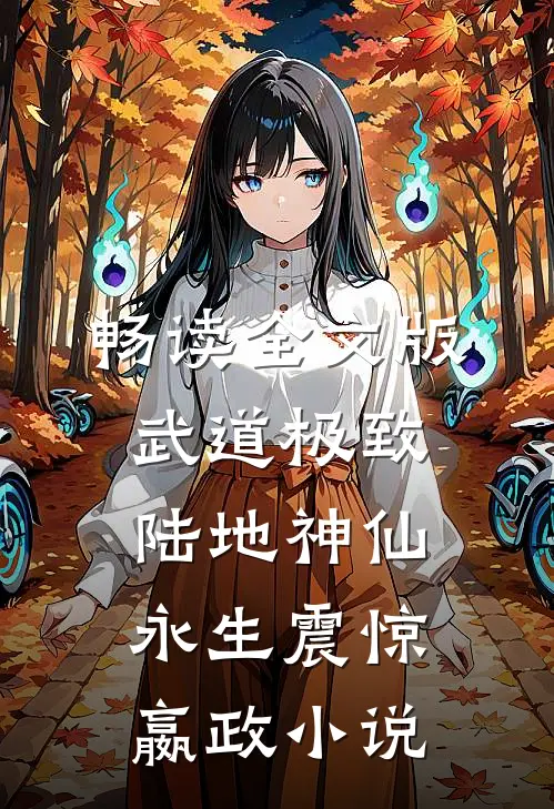 畅读全文版武道极致陆地神仙，永生震惊嬴政小说