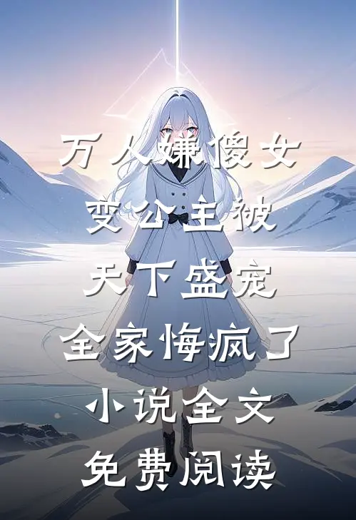 万人嫌傻女变公主被天下盛宠，全家悔疯了小说全文免费阅读