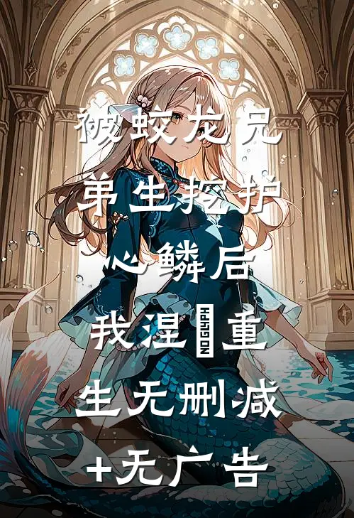 被蛟龙兄弟生挖护心鳞后，我涅槃重生无删减+无广告