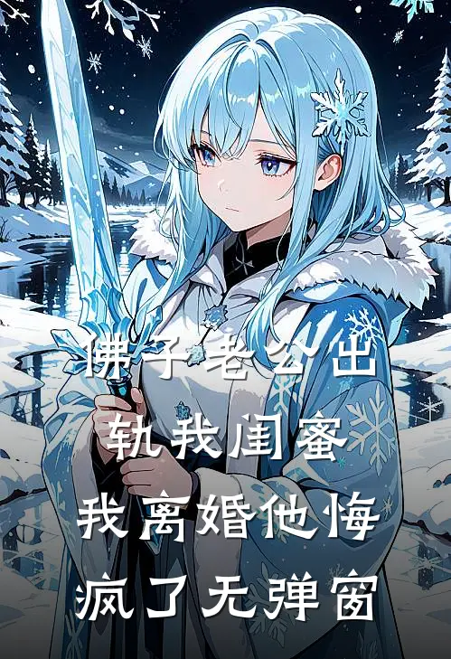 佛子老公出轨我闺蜜，我离婚他悔疯了无弹窗