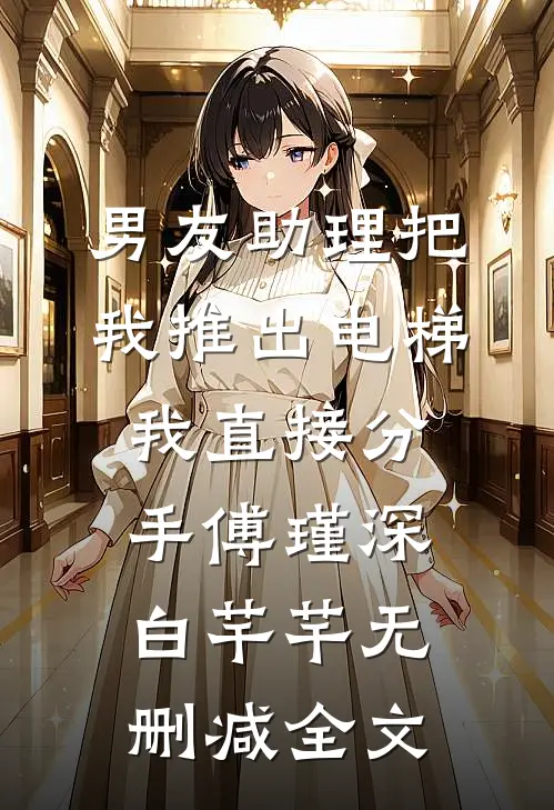 男友助理把我推出电梯，我直接分手傅瑾深白芊芊无删减全文