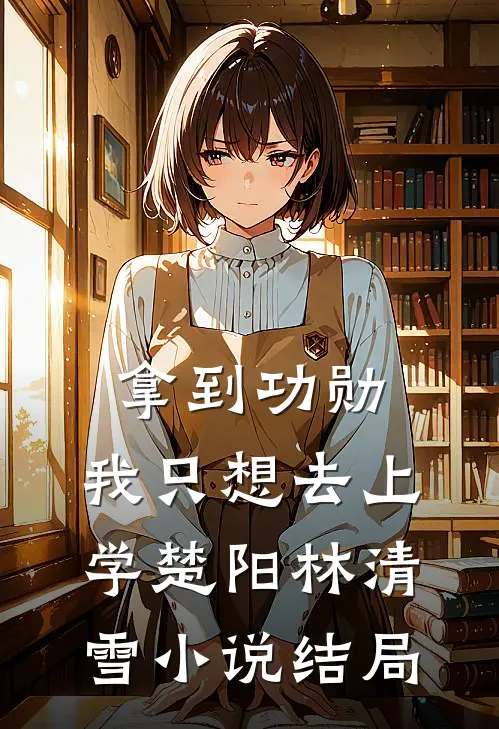 拿到功勋，我只想去上学楚阳林清雪小说结局