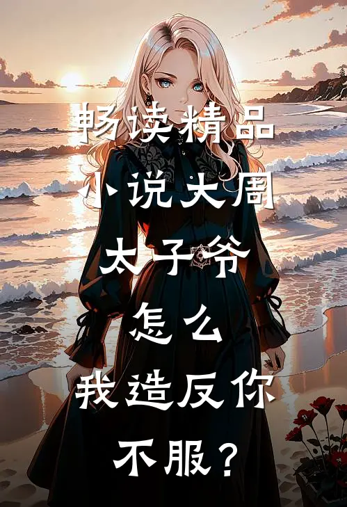 畅读精品小说大周太子爷：怎么，我造反你不服？