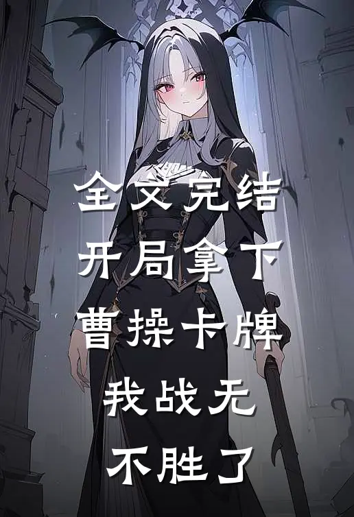 全文完结开局拿下曹操卡牌，我战无不胜了