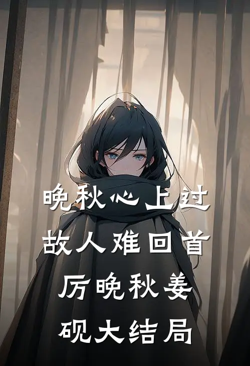 晚秋心上过，故人难回首厉晚秋姜砚大结局