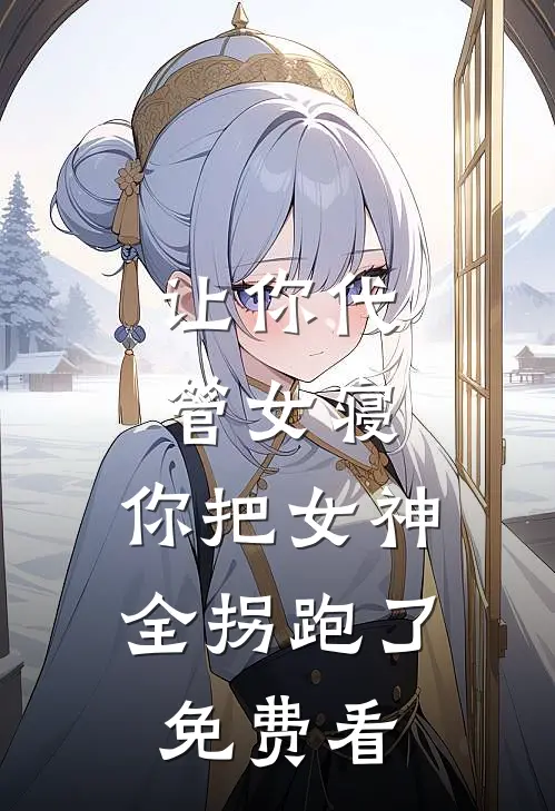让你代管女寝，你把女神全拐跑了免费看