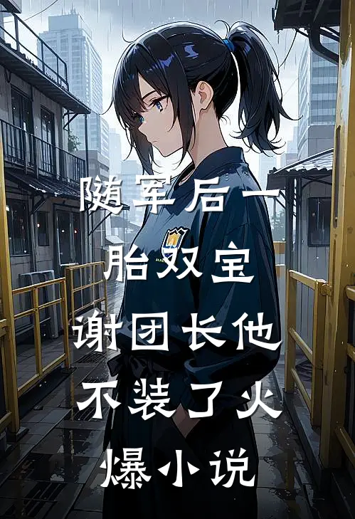 随军后一胎双宝，谢团长他不装了火爆小说