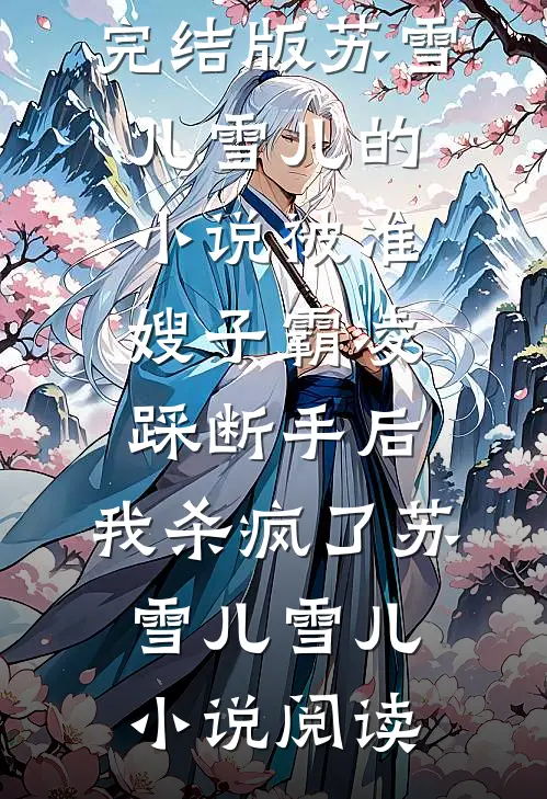 完结版苏雪儿雪儿的小说被准嫂子霸凌踩断手后，我杀疯了苏雪儿雪儿小说阅读