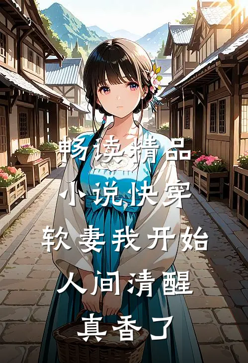 畅读精品小说快穿：软妻我开始人间清醒，真香了