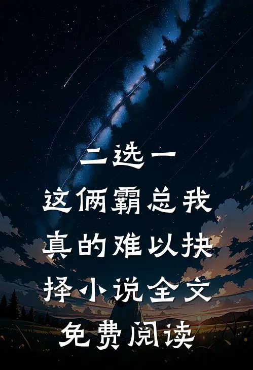 二选一，这俩霸总我真的难以抉择小说全文免费阅读