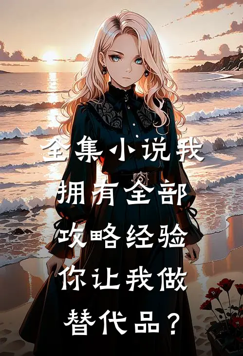 全集小说我拥有全部攻略经验，你让我做替代品？