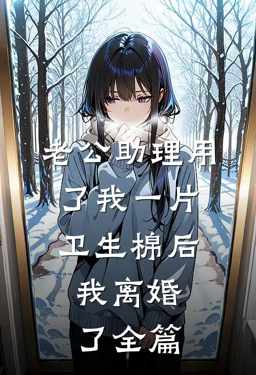 老公助理用了我一片卫生棉后，我离婚了全篇