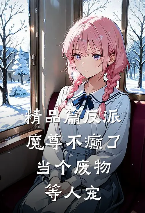 精品篇反派魔尊不癫了，当个废物等人宠