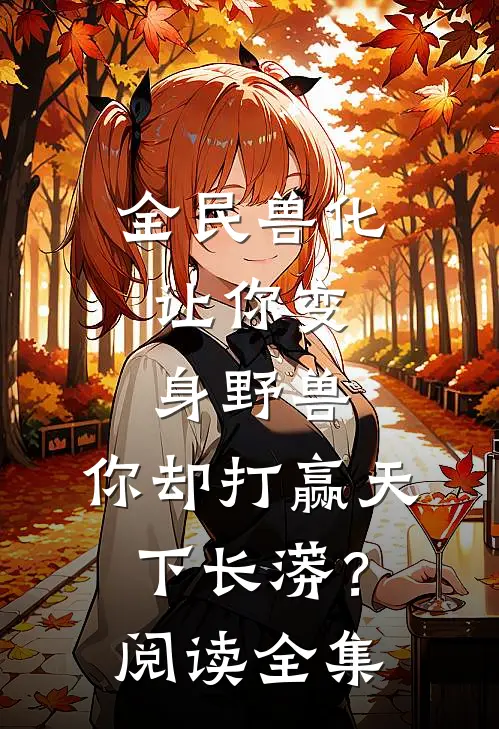 全民兽化：让你变身野兽，你却打赢天下长蟒？阅读全集