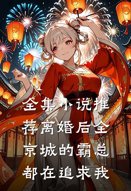 全集小说推荐离婚后全京城的霸总都在追求我