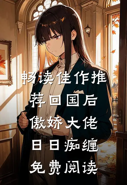 畅读佳作推荐回国后,傲娇大佬日日痴缠免费阅读
