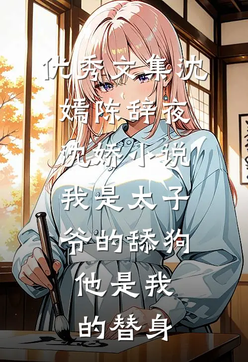 优秀文集沈嫣陈辞夜沈娇小说我是太子爷的舔狗,他是我的替身