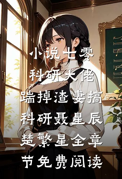 小说七零科研大佬，踹掉渣妻搞科研聂星辰楚繁星全章节免费阅读