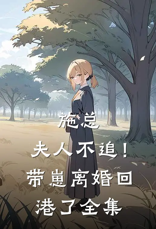 施总，夫人不追！带崽离婚回港了全集