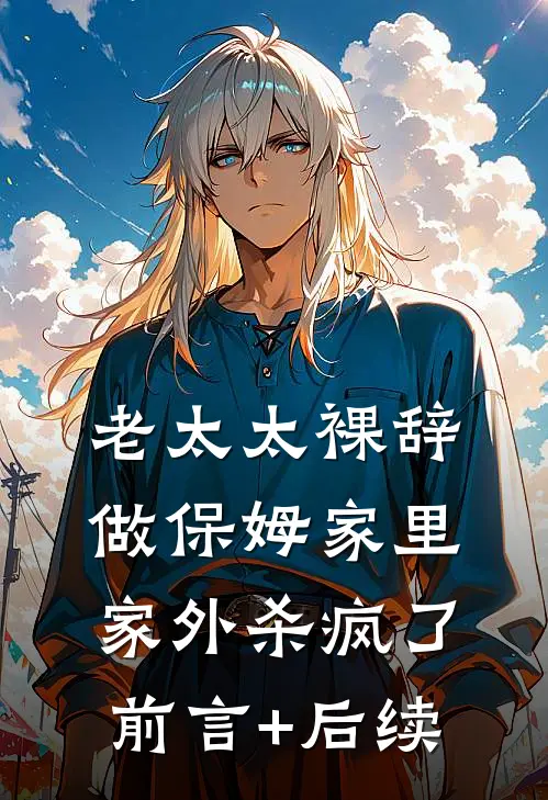 老太太裸辞做保姆家里家外杀疯了前言+后续