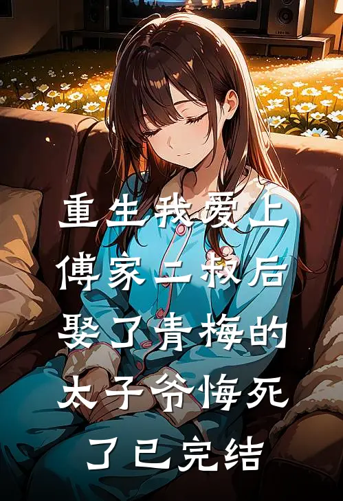 重生我爱上傅家二叔后，娶了青梅的太子爷悔死了已完结