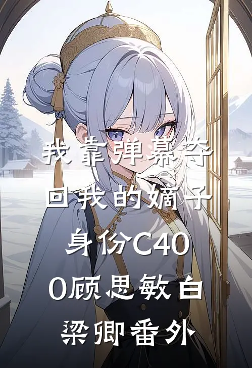 我靠弹幕夺回我的嫡子身份C400顾思敏白梁卿番外