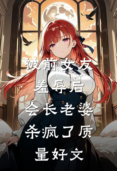 被前女友羞辱后，会长老婆杀疯了质量好文