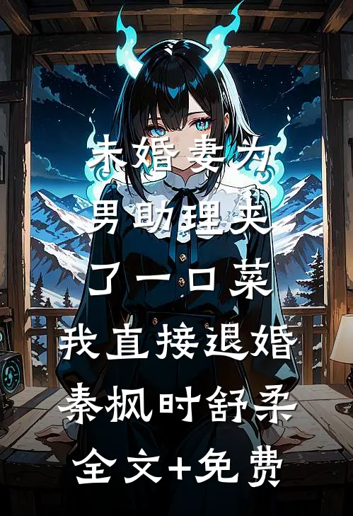 未婚妻为男助理夹了一口菜，我直接退婚秦枫时舒柔全文+免费