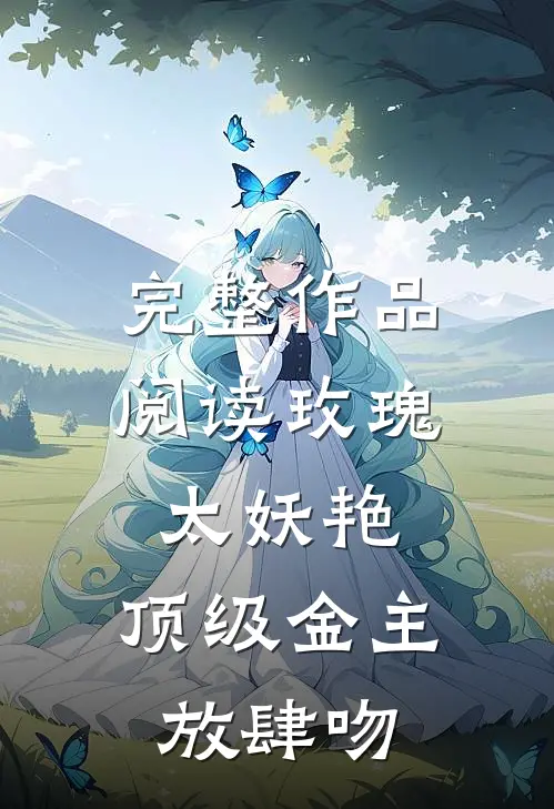 完整作品阅读玫瑰太妖艳，顶级金主放肆吻