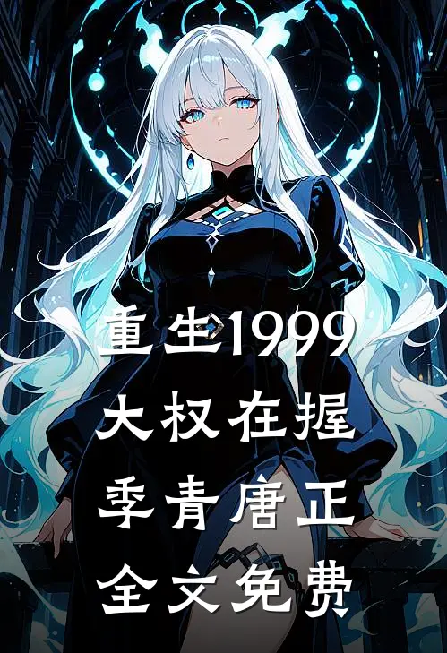 重生1999：大权在握季青唐正全文免费