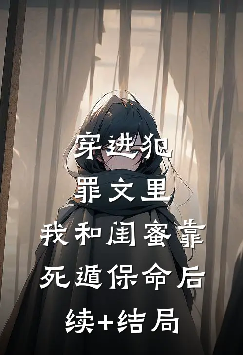 穿进犯罪文里，我和闺蜜靠死遁保命后续+结局