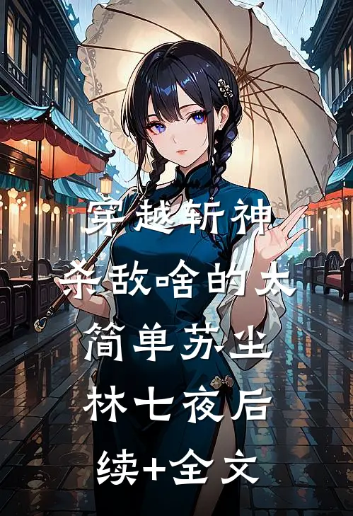 穿越斩神，杀敌啥的太简单苏尘林七夜后续+全文