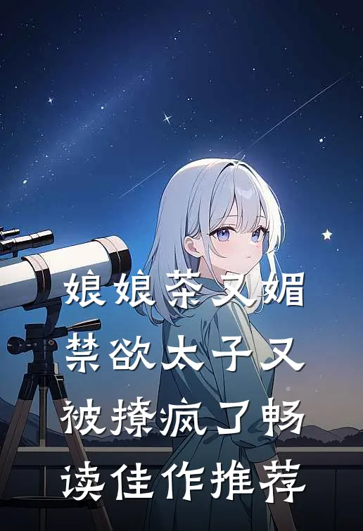 娘娘茶又媚，禁欲太子又被撩疯了畅读佳作推荐