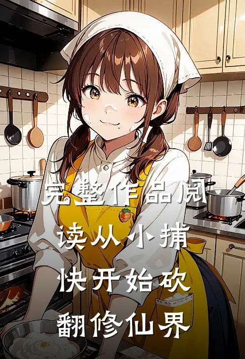 完整作品阅读从小捕快开始砍翻修仙界
