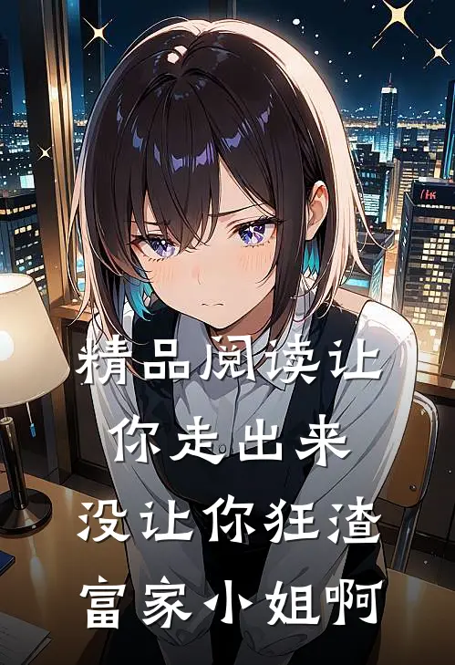 精品阅读让你走出来,没让你狂渣富家小姐啊