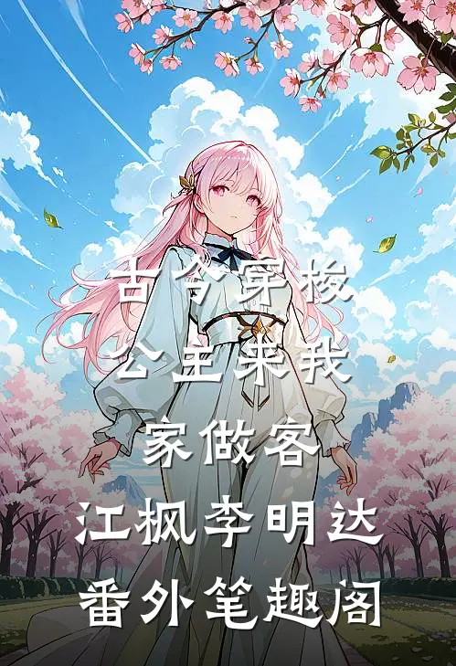 古今穿梭，公主来我家做客：江枫李明达番外笔趣阁