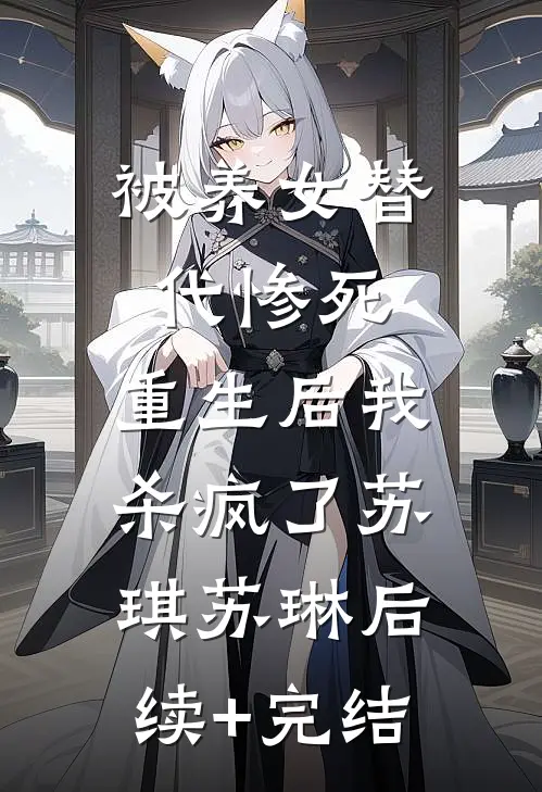 被养女替代惨死，重生后我杀疯了苏琪苏琳后续+完结
