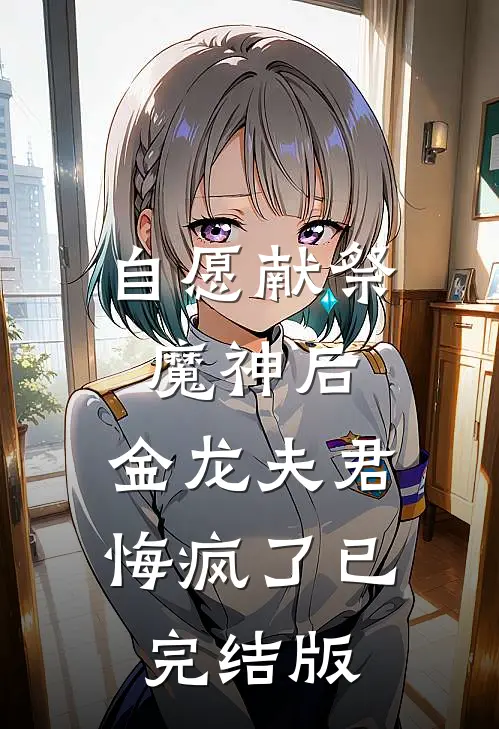 自愿献祭魔神后，金龙夫君悔疯了已完结版