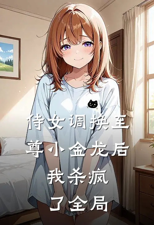侍女调换至尊小金龙后，我杀疯了全局