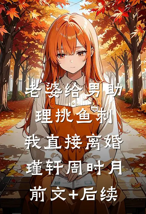 老婆给男助理挑鱼刺，我直接离婚瑾轩周时月前文+后续